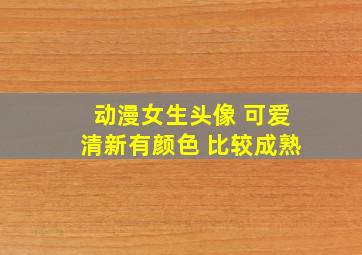 动漫女生头像 可爱清新有颜色 比较成熟